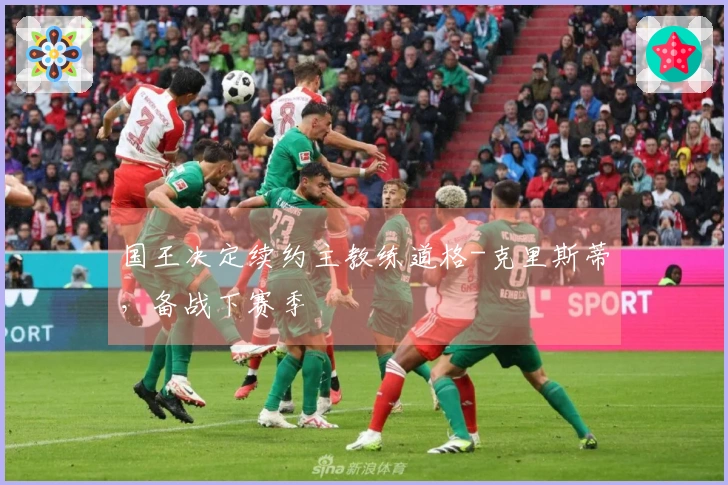 国王决定续约主教练道格-克里斯蒂，备战下赛季
