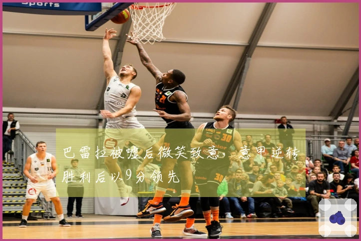 巴雷拉被嘘后微笑致意，意甲逆转胜利后以9分领先