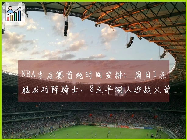 NBA季后赛首轮时间安排：周日1点猛龙对阵骑士，8点半湖人迎战火箭
