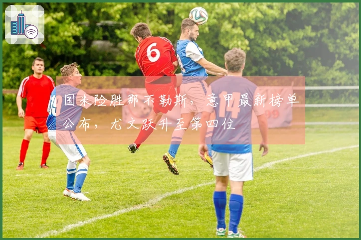 国米险胜那不勒斯，意甲最新榜单公布，尤文跃升至第四位