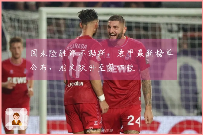国米险胜那不勒斯，意甲最新榜单公布，尤文跃升至第四位